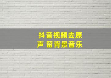 抖音视频去原声 留背景音乐